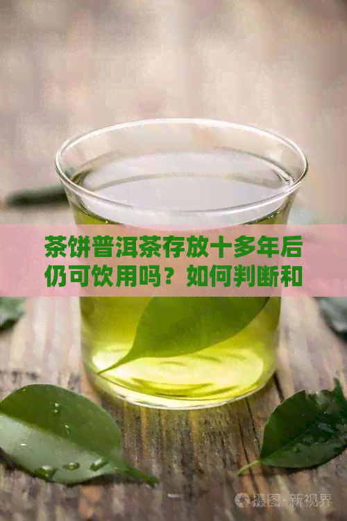 茶饼普洱茶存放十多年后仍可饮用吗？如何判断和处理？