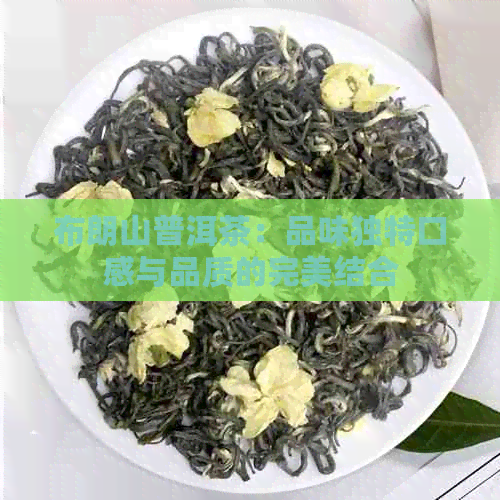 布朗山普洱茶：品味独特口感与品质的完美结合