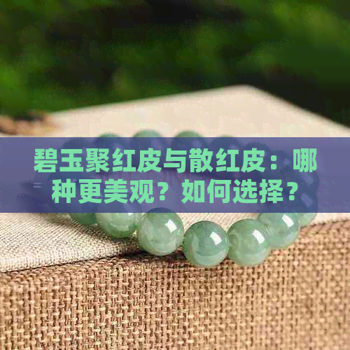 碧玉聚红皮与散红皮：哪种更美观？如何选择？