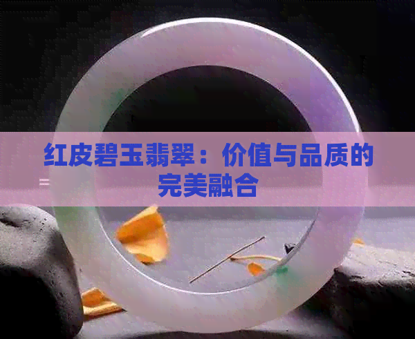 红皮碧玉翡翠：价值与品质的完美融合