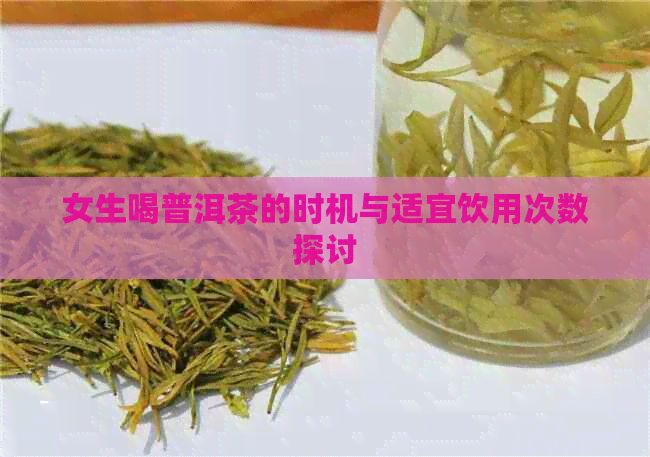 女生喝普洱茶的时机与适宜饮用次数探讨