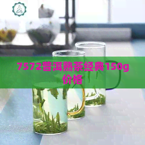 7572普洱熟茶经典150g价格