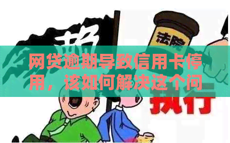 网贷逾期导致信用卡停用，该如何解决这个问题？