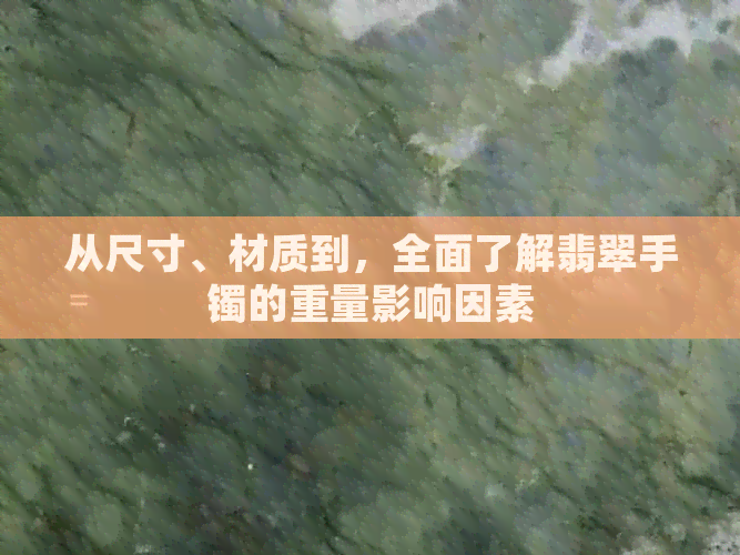 从尺寸、材质到，全面了解翡翠手镯的重量影响因素