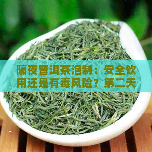 隔夜普洱茶泡制：安全饮用还是有风险？第二天继续喝的后果是什么？