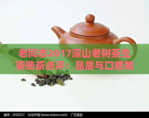 老同志2017深山老树茶生茶熟茶点评：品质与口感如何？