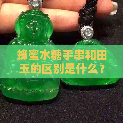 蜂蜜水糖手串和田玉的区别是什么？和田玉蜂蜜水是什么料？