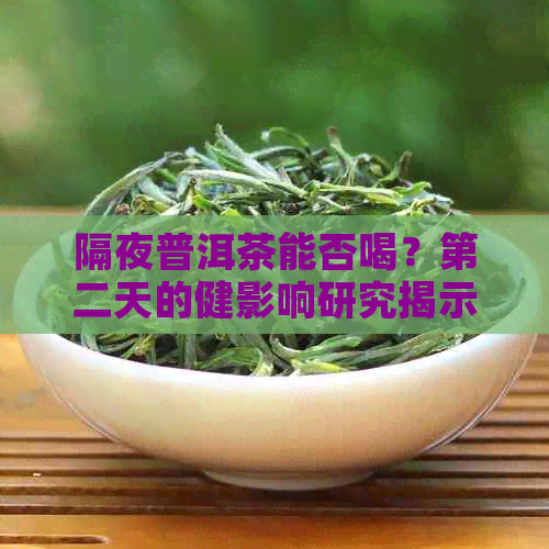 隔夜普洱茶能否喝？第二天的健影响研究揭示真相