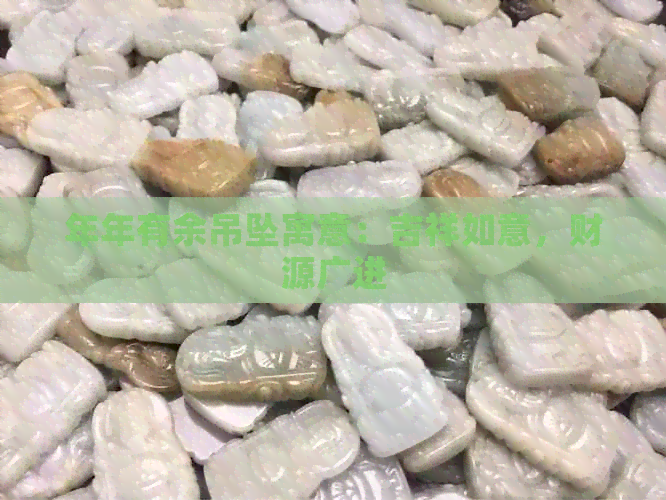 年年有余吊坠寓意：吉祥如意，财源广进