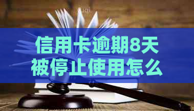 信用卡逾期8天被停止使用怎么办？如何解决这个问题？