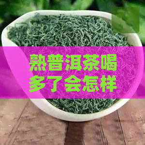 熟普洱茶喝多了会怎样：上火、消化不良或茶醉的风险与应对方法