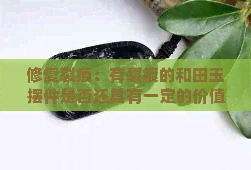 修复裂痕：有裂痕的和田玉摆件是否还具有一定的价值？