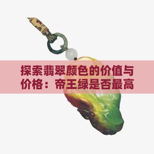 探索翡翠颜色的价值与价格：帝王绿是否更高尚？