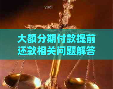 大额分期付款提前还款相关问题解答：是否允、是否合法以及违约金处理