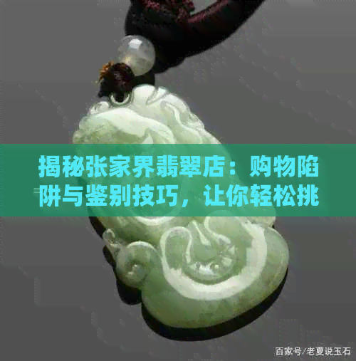 揭秘张家界翡翠店：购物陷阱与鉴别技巧，让你轻松挑选到翡翠好货！