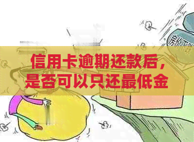 信用卡逾期还款后，是否可以只还更低金额？