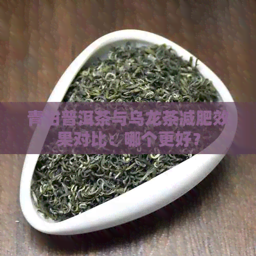 青柑普洱茶与乌龙茶减肥效果对比：哪个更好？