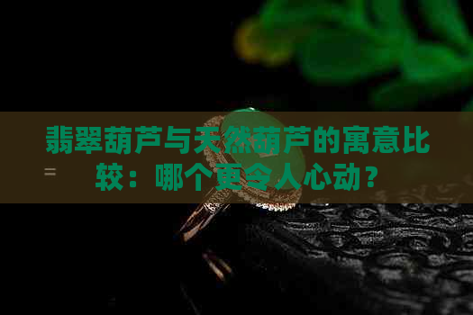 翡翠葫芦与天然葫芦的寓意比较：哪个更令人心动？