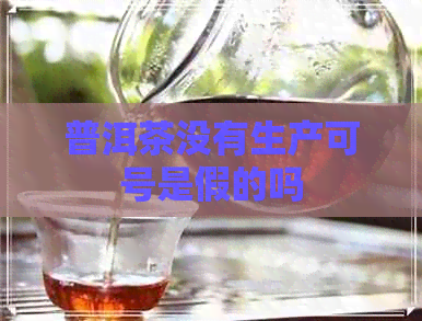 普洱茶没有生产可号是假的吗