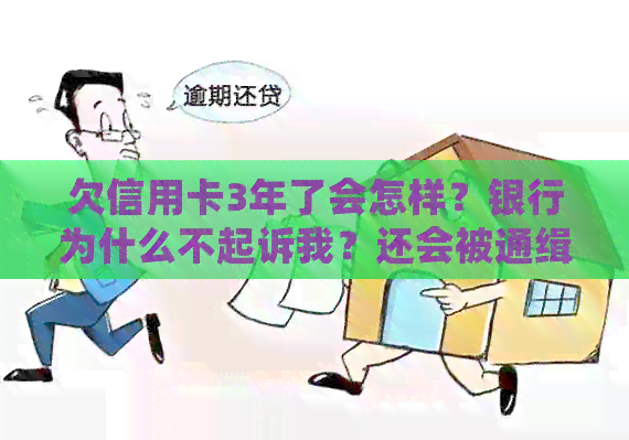 欠信用卡3年了会怎样？银行为什么不起诉我？还会被通缉吗？可以不还吗？