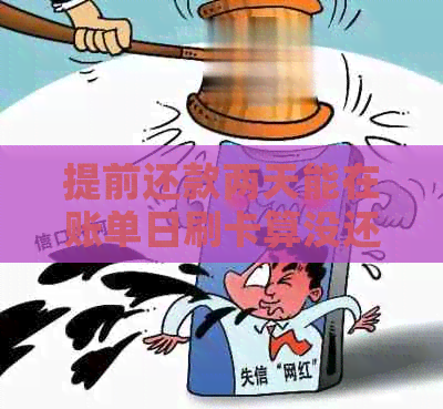 提前还款两天能在账单日刷卡算没还款吗：了解关于信用卡还款的关键信息