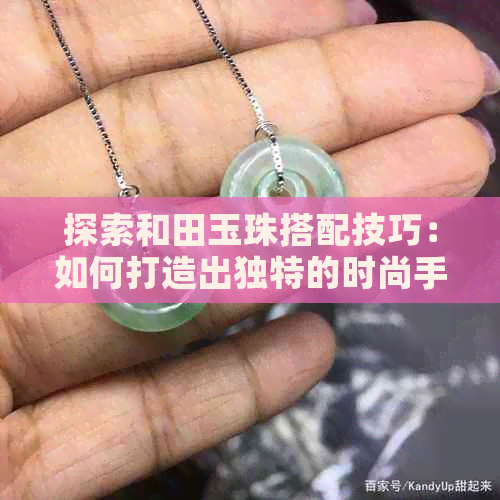 探索和田玉珠搭配技巧：如何打造出独特的时尚手串与服饰