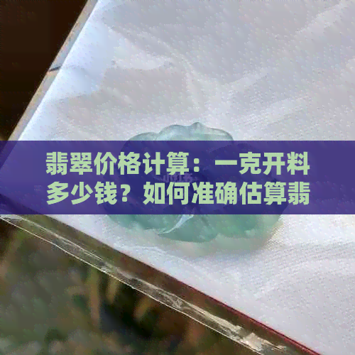 翡翠价格计算：一克开料多少钱？如何准确估算翡翠价值？