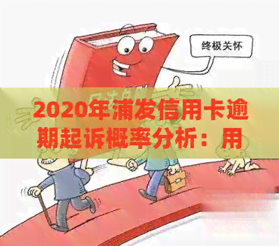 2020年浦发信用卡逾期起诉概率分析：用户应如何应对及防范措全解析