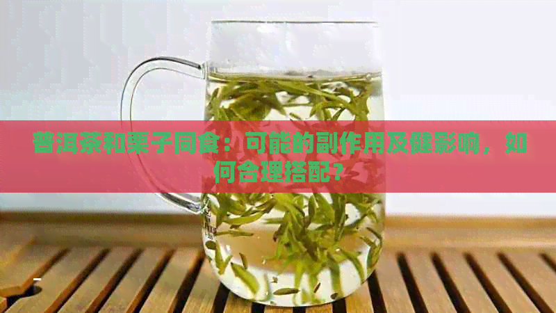 普洱茶和栗子同食：可能的副作用及健影响，如何合理搭配？