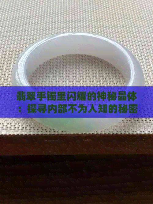 翡翠手镯里闪耀的神秘晶体：探寻内部不为人知的秘密