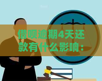 借呗逾期4天还款有什么影响：后果与处理方法