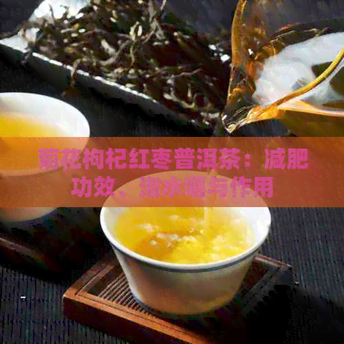 菊花枸杞红枣普洱茶：减肥功效、泡水喝与作用