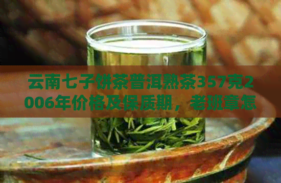 云南七子饼茶普洱熟茶357克2006年价格及保质期，老班章怎么品尝？