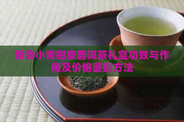 新会小青柑皮普洱茶礼盒功效与作用及价格鉴别方法