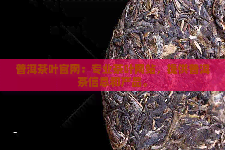 普洱茶叶官网：专业茶叶网站，提供普洱茶信息和产品。