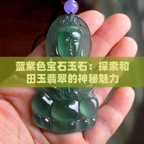 蓝紫色宝石玉石：探索和田玉翡翠的神秘魅力