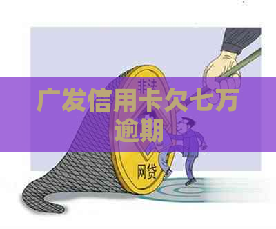 广发信用卡欠七万逾期