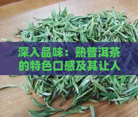 深入品味：熟普洱茶的特色口感及其让人难以忘怀的味道