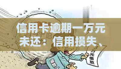 信用卡逾期一万元未还：信用损失、利息累积及可能的法律责任解析