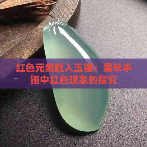 红色元素融入玉镯：翡翠手镯中红色现象的探究