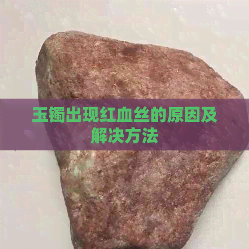 玉镯出现红血丝的原因及解决方法