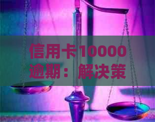 信用卡10000逾期：解决策略与影响分析