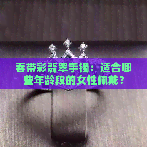 春带彩翡翠手镯：适合哪些年龄段的女性佩戴？