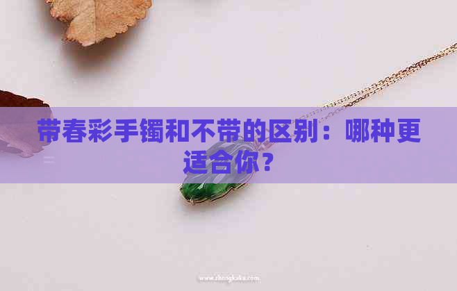 带春彩手镯和不带的区别：哪种更适合你？