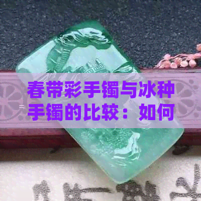 春带彩手镯与冰种手镯的比较：如何选择最适合您的手镯？