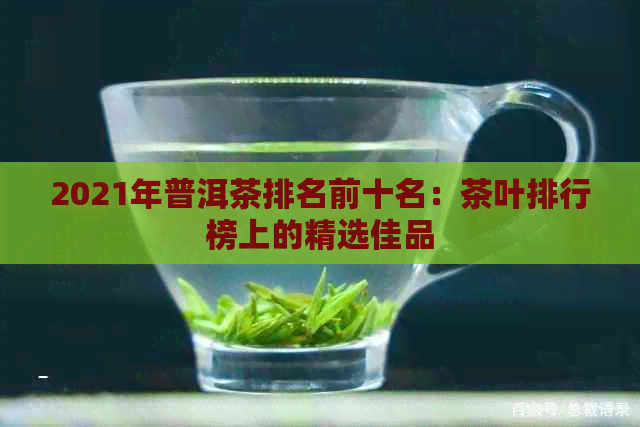 2021年普洱茶排名前十名：茶叶排行榜上的精选佳品