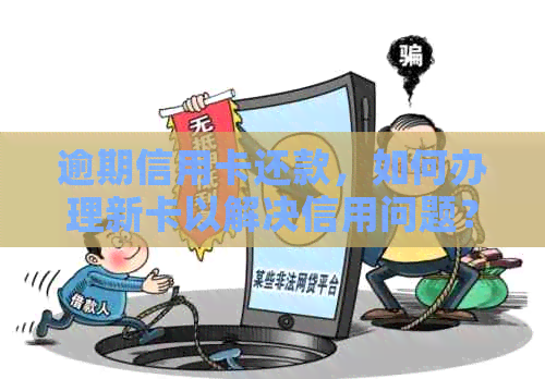 逾期信用卡还款，如何办理新卡以解决信用问题？