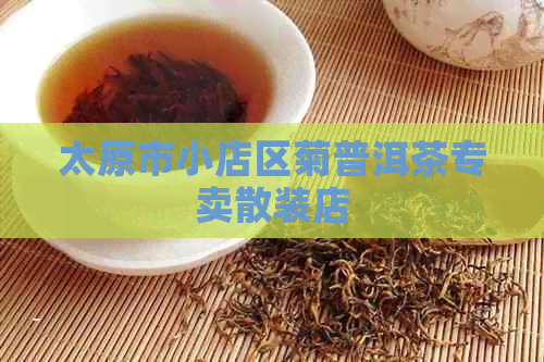 太原市小店区菊普洱茶专卖散装店