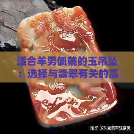 适合羊男佩戴的玉吊坠：选择与翡翠有关的高品质玉坠