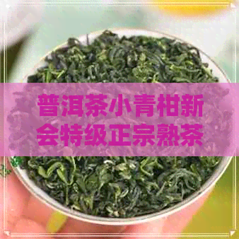 普洱茶小青柑新会特级正宗熟茶